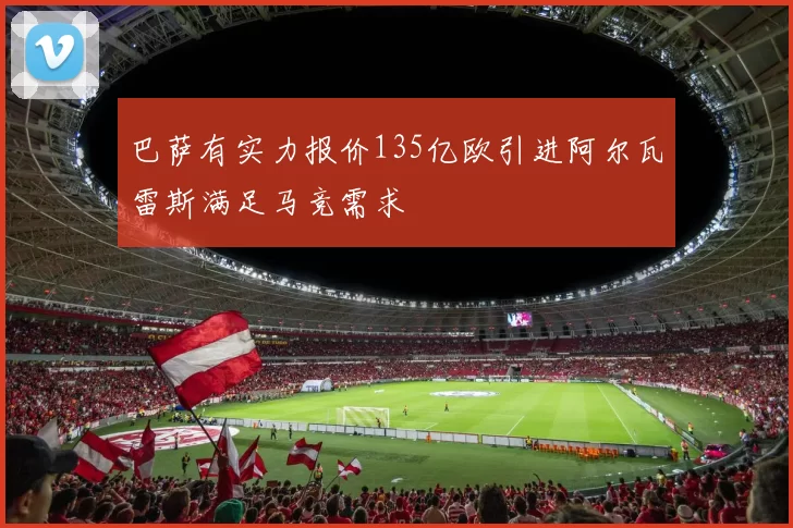 巴萨有实力报价135亿欧引进阿尔瓦雷斯满足马竞需求