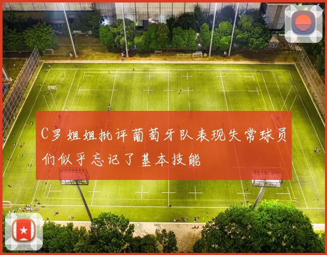 C罗姐姐批评葡萄牙队表现失常球员们似乎忘记了基本技能