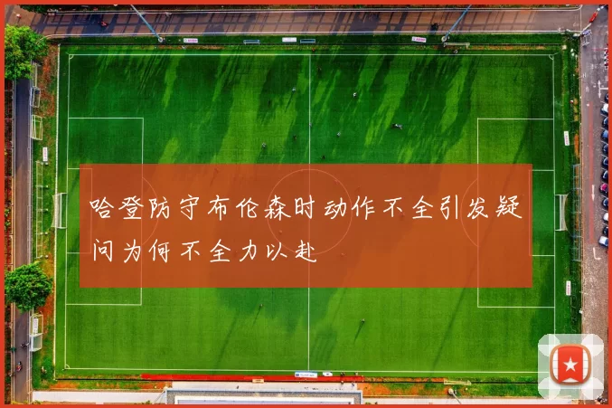 哈登防守布伦森时动作不全引发疑问为何不全力以赴