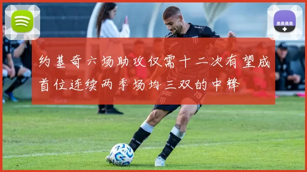 约基奇六场助攻仅需十二次有望成首位连续两季场均三双的中锋